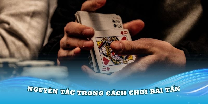 Các nguyên tắc trong cách chơi bài Tấn bạn cần biết