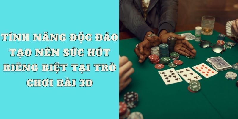 Tính năng độc đáo tạo nên sức hút riêng biệt tại trò chơi bài 3D