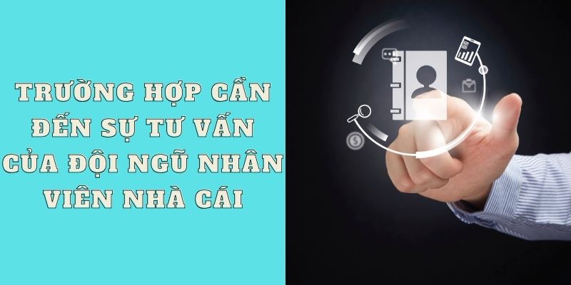 Trường hợp cần đến sự tư vấn của đội ngũ nhân viên nhà cái