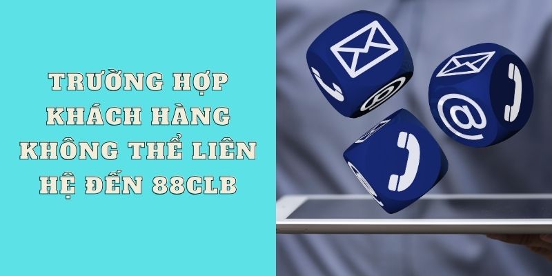 Trường hợp khách hàng không thể liên hệ đến 88CLB