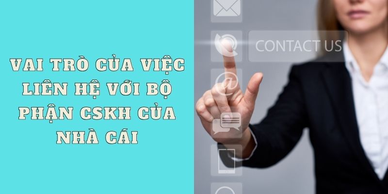 Vai trò của việc liên hệ với bộ phận CSKH của nhà cái